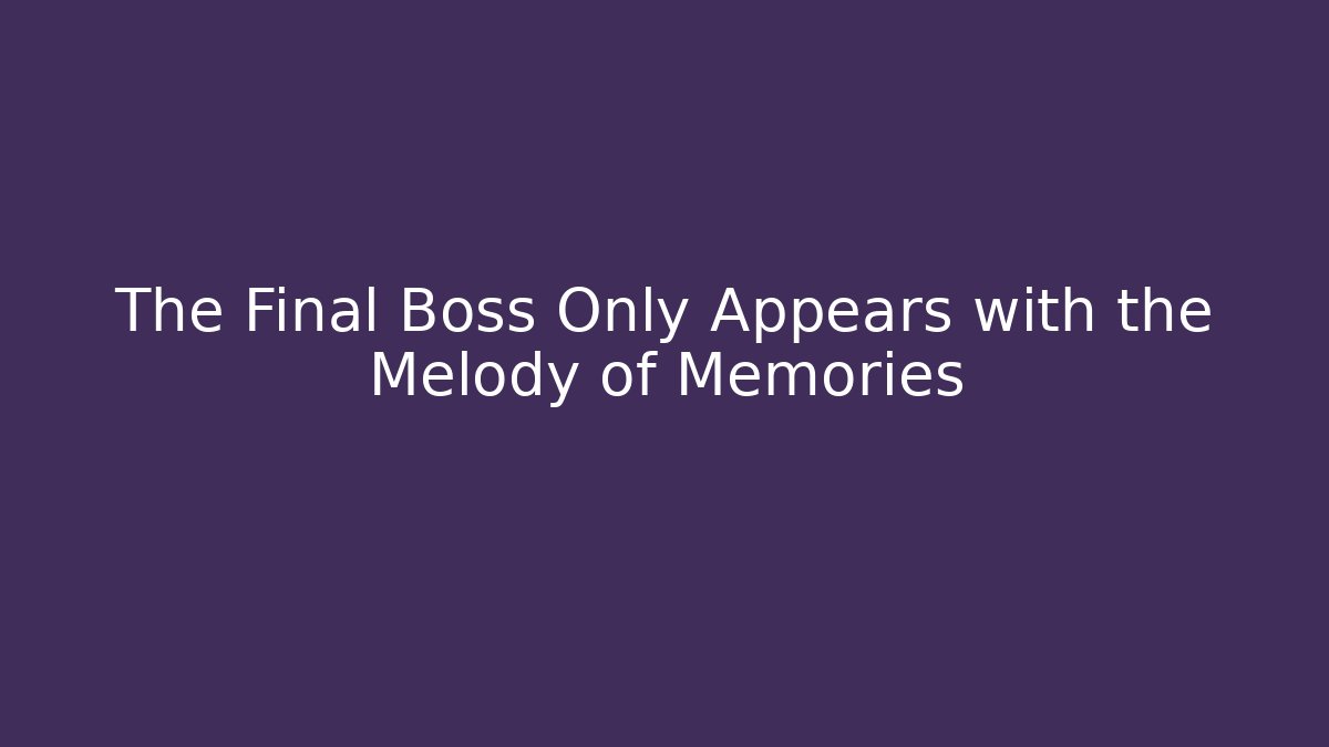 The Final Boss Only Appears with the Melody of Memories
