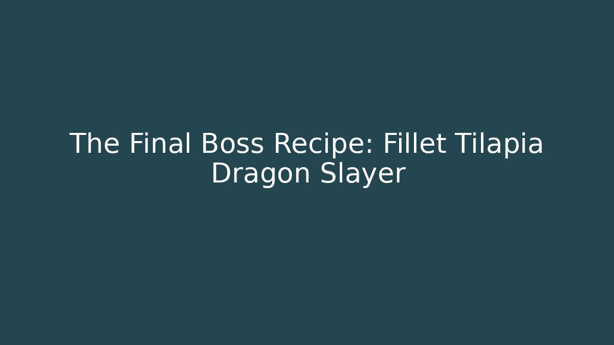 The Final Boss Recipe: Fillet Tilapia Dragon Slayer - Critter Realm