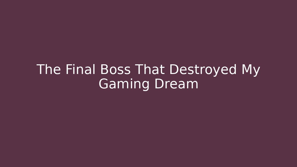 The Final Boss That Destroyed My Gaming Dream