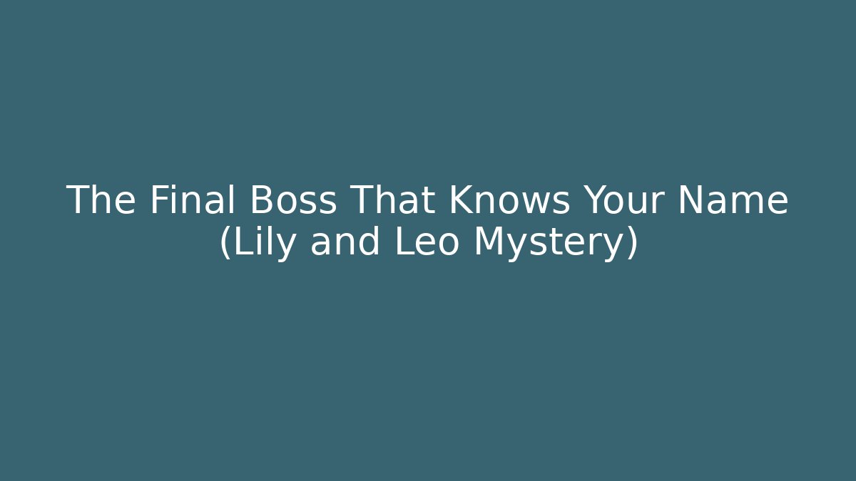 The Final Boss That Knows Your Name (Lily and Leo Mystery)