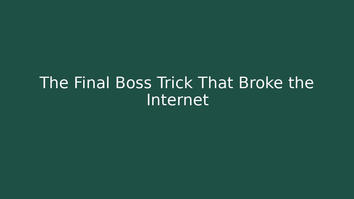 The Final Boss Trick That Broke the Internet