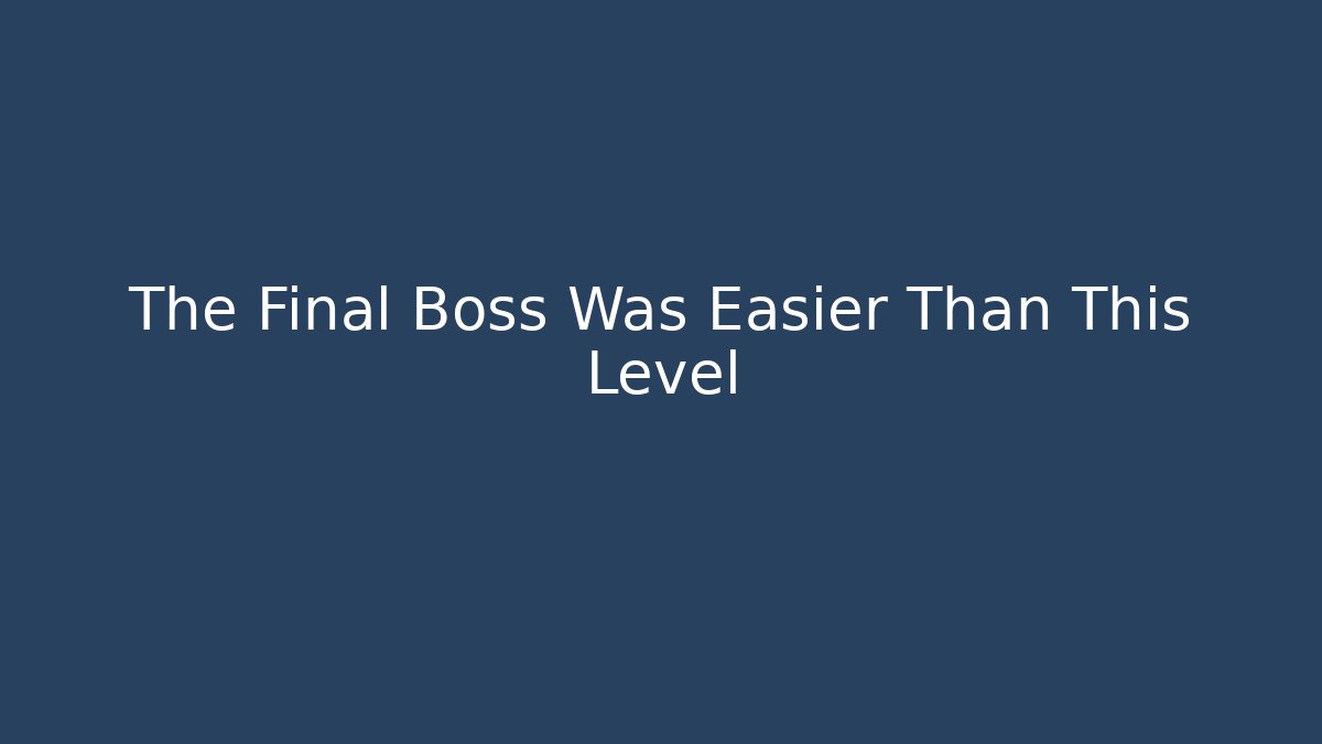 The Final Boss Was Easier Than This Level