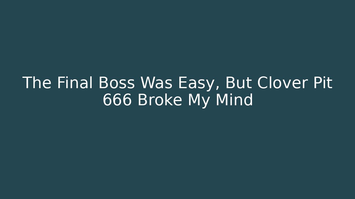 The Final Boss Was Easy, But Clover Pit 666 Broke My Mind
