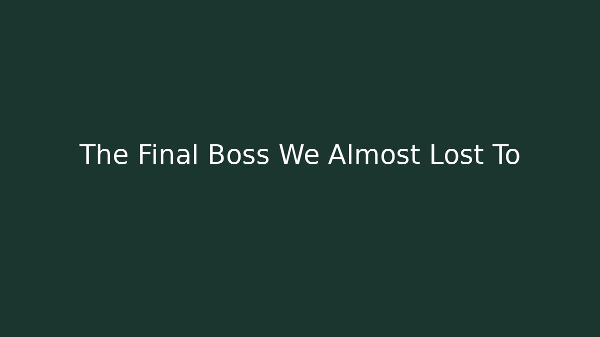 The Final Boss We Almost Lost To