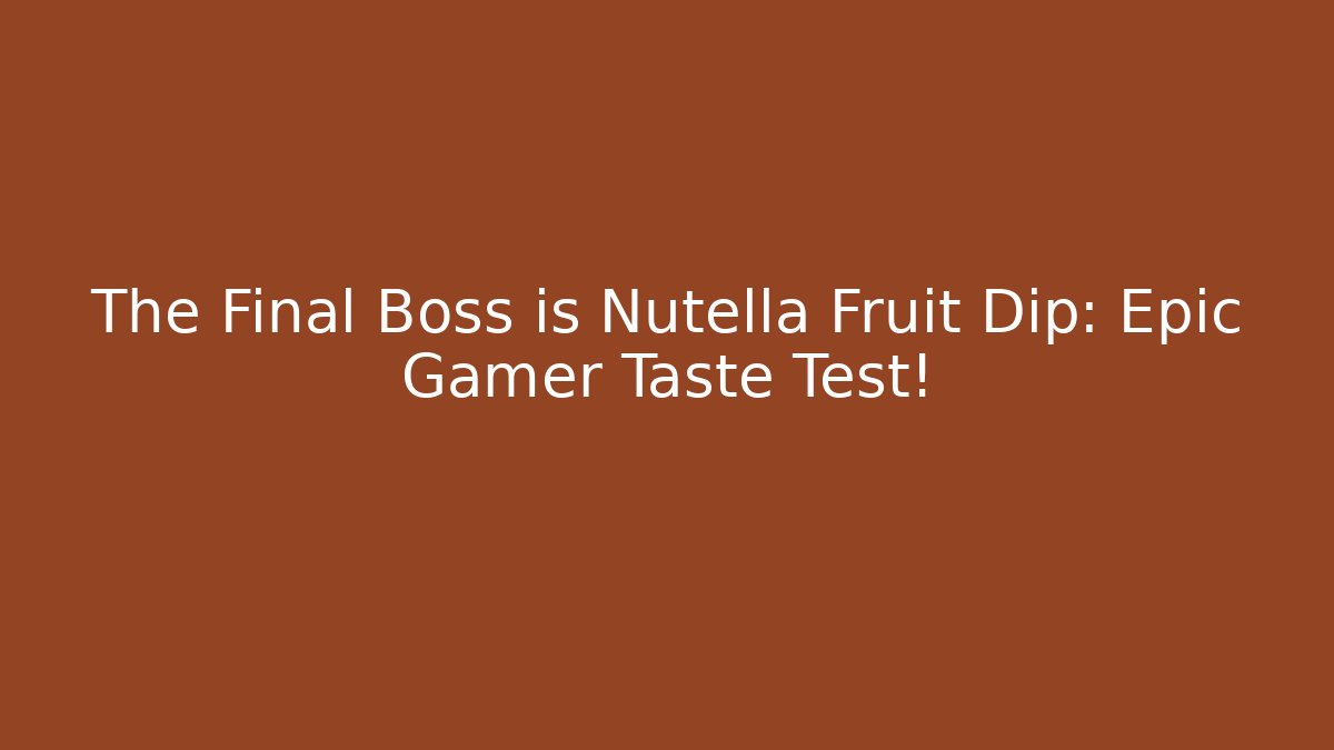 The Final Boss is Nutella Fruit Dip: Epic Gamer Taste Test!