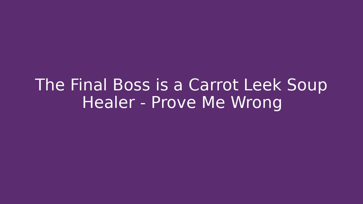 The Final Boss is a Carrot Leek Soup Healer – Prove Me Wrong