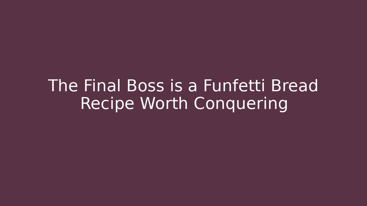 The Final Boss is a Funfetti Bread Recipe Worth Conquering