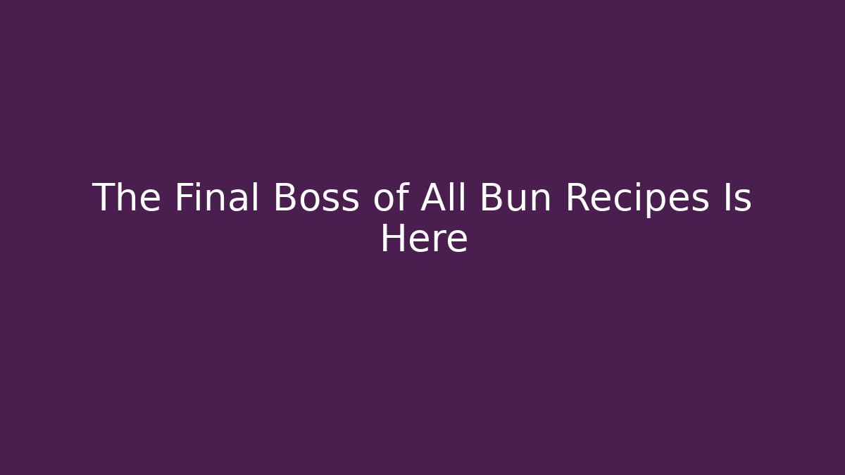 The Final Boss of All Bun Recipes Is Here