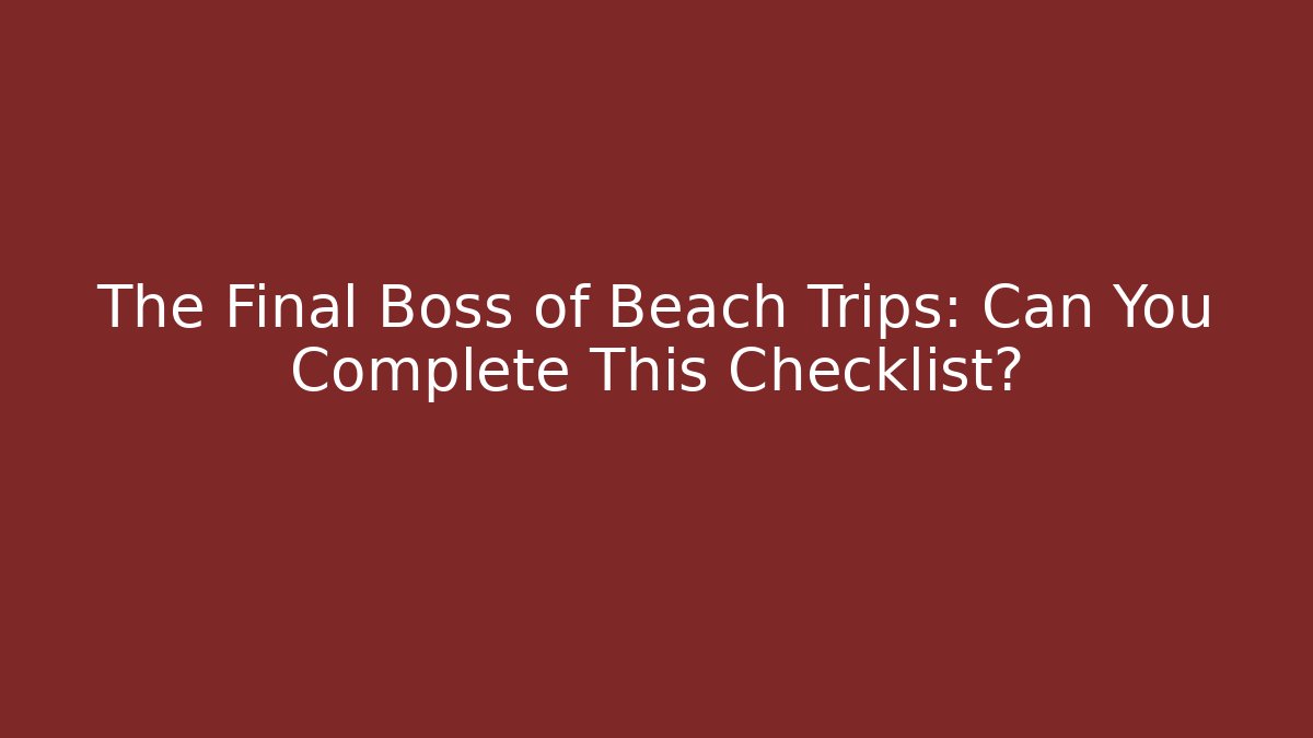 The Final Boss of Beach Trips: Can You Complete This Checklist? - Critter Realm