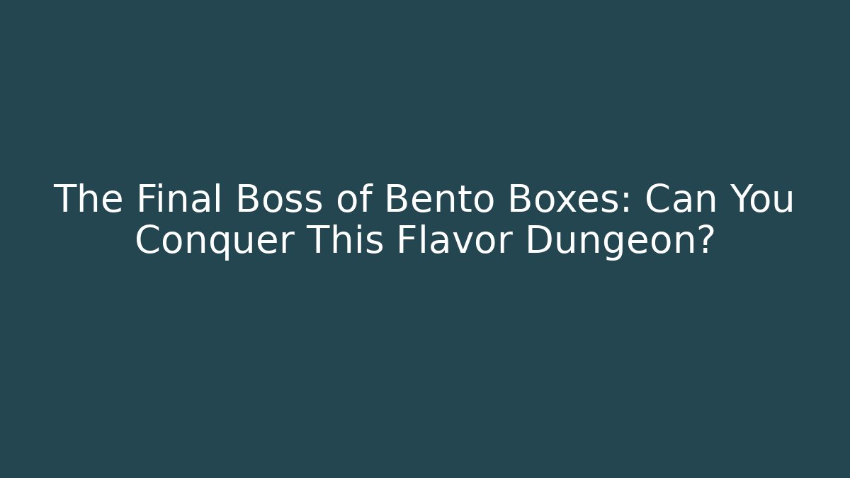 The Final Boss of Bento Boxes: Can You Conquer This Flavor Dungeon?