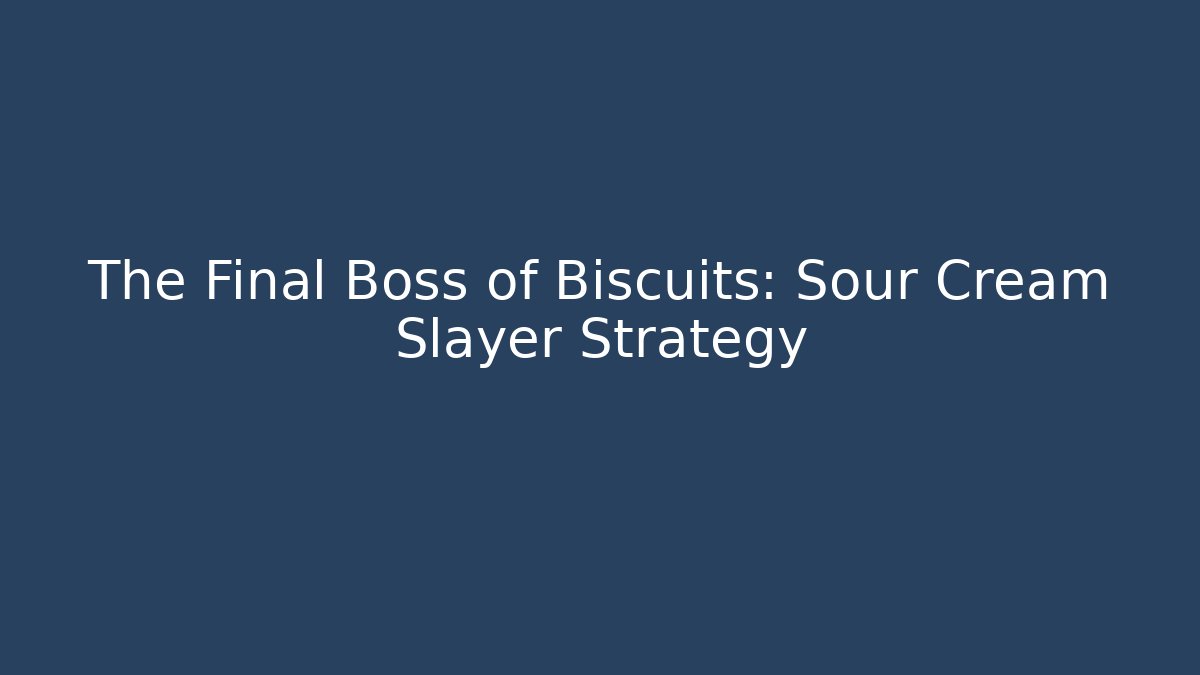 The Final Boss of Biscuits: Sour Cream Slayer Strategy