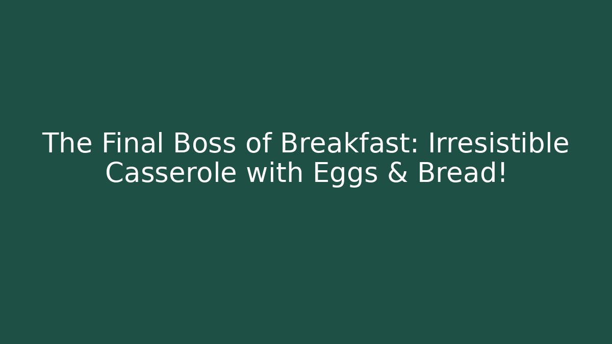 The Final Boss of Breakfast: Irresistible Casserole with Eggs & Bread!