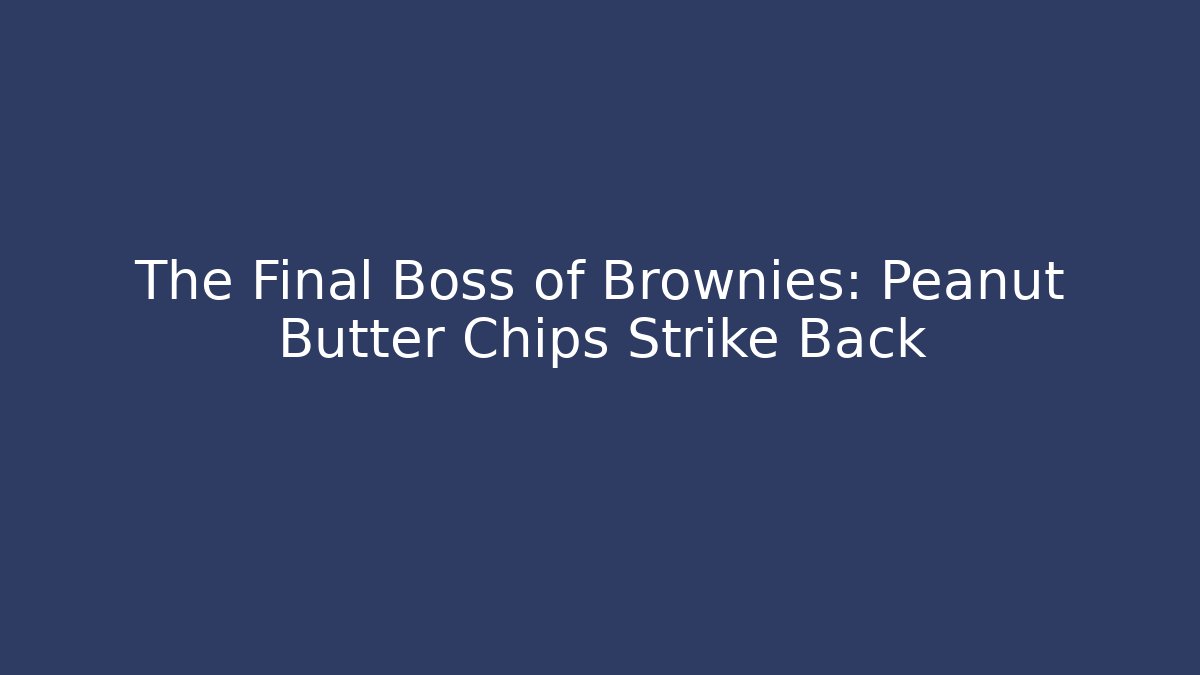 The Final Boss of Brownies: Peanut Butter Chips Strike Back