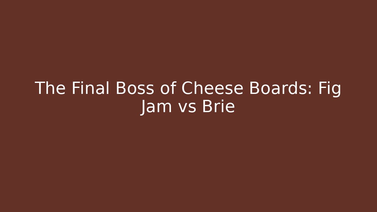 The Final Boss of Cheese Boards: Fig Jam vs Brie