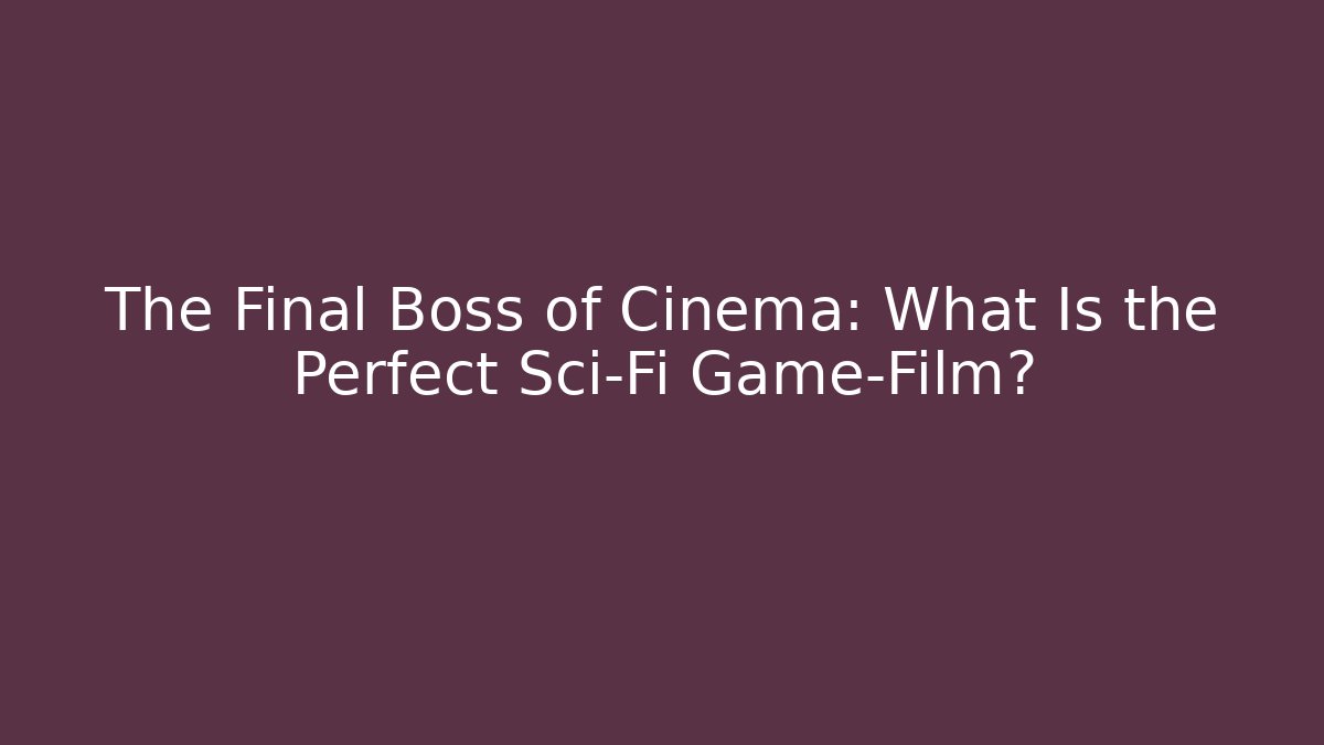 The Final Boss of Cinema: What Is the Perfect Sci-Fi Game-Film?