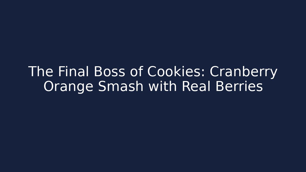 The Final Boss of Cookies: Cranberry Orange Smash with Real Berries