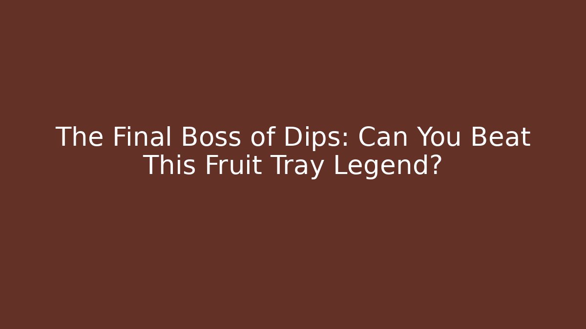 The Final Boss of Dips: Can You Beat This Fruit Tray Legend?
