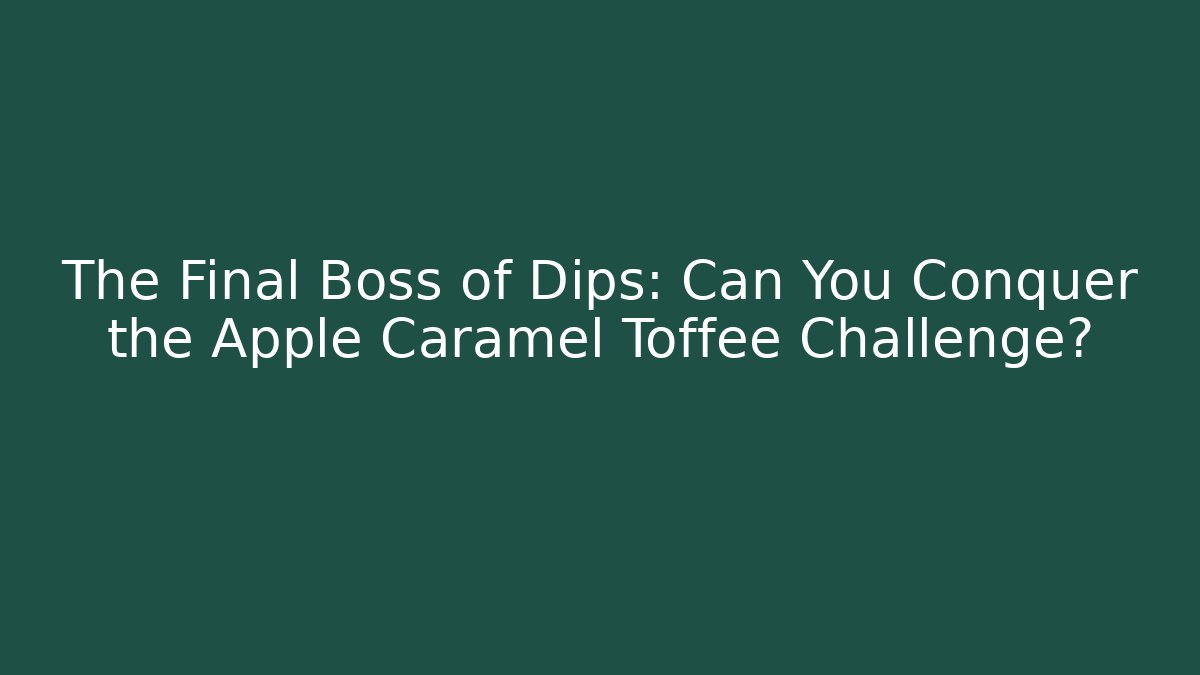 The Final Boss of Dips: Can You Conquer the Apple Caramel Toffee Challenge?