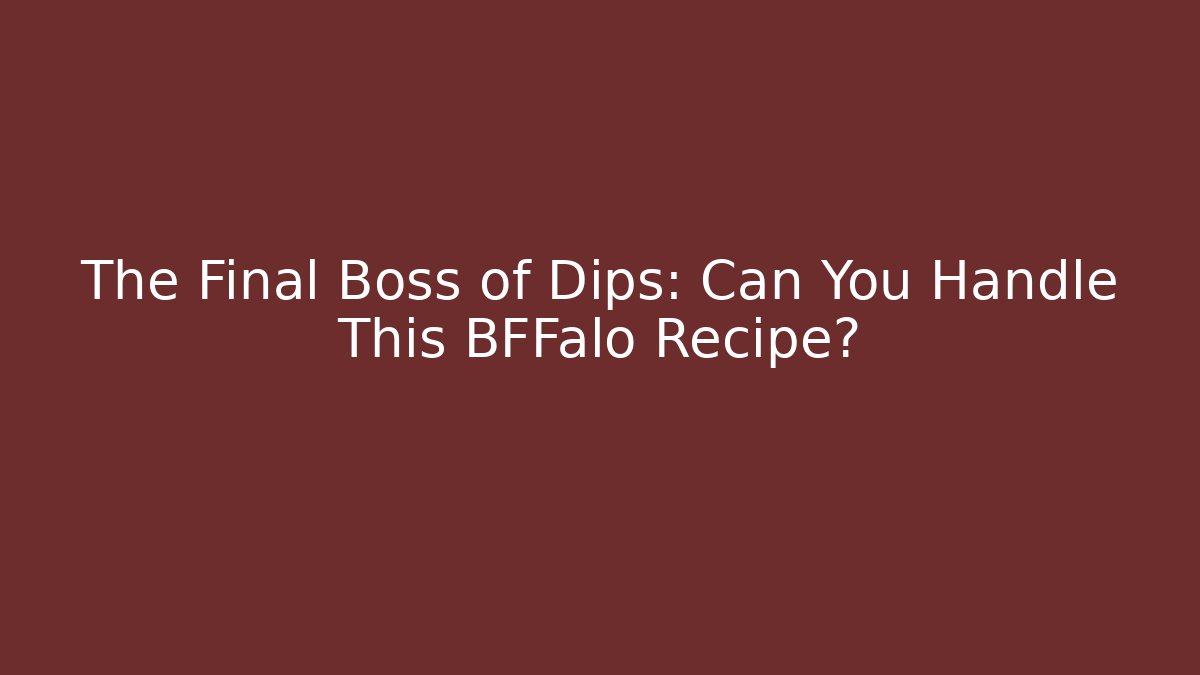 The Final Boss of Dips: Can You Handle This BFFalo Recipe?