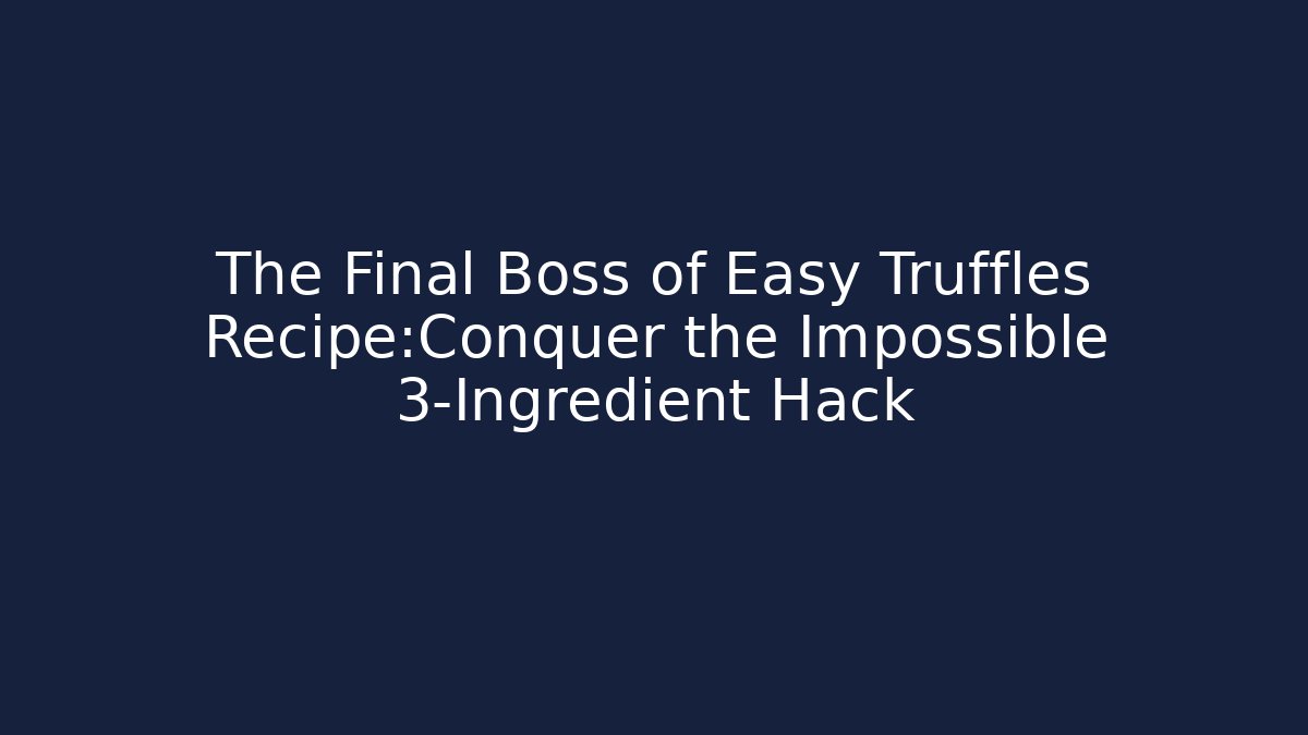 The Final Boss of Easy Truffles Recipe:Conquer the Impossible 3-Ingredient Hack