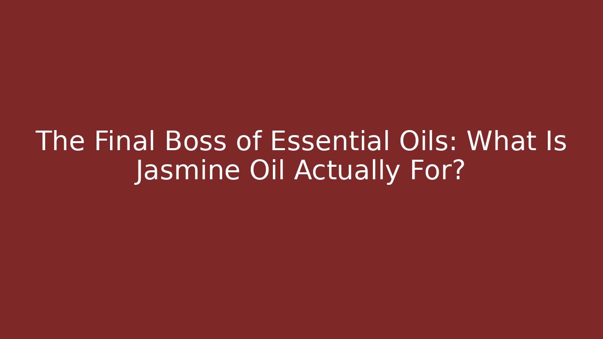 The Final Boss of Essential Oils: What Is Jasmine Oil Actually For?