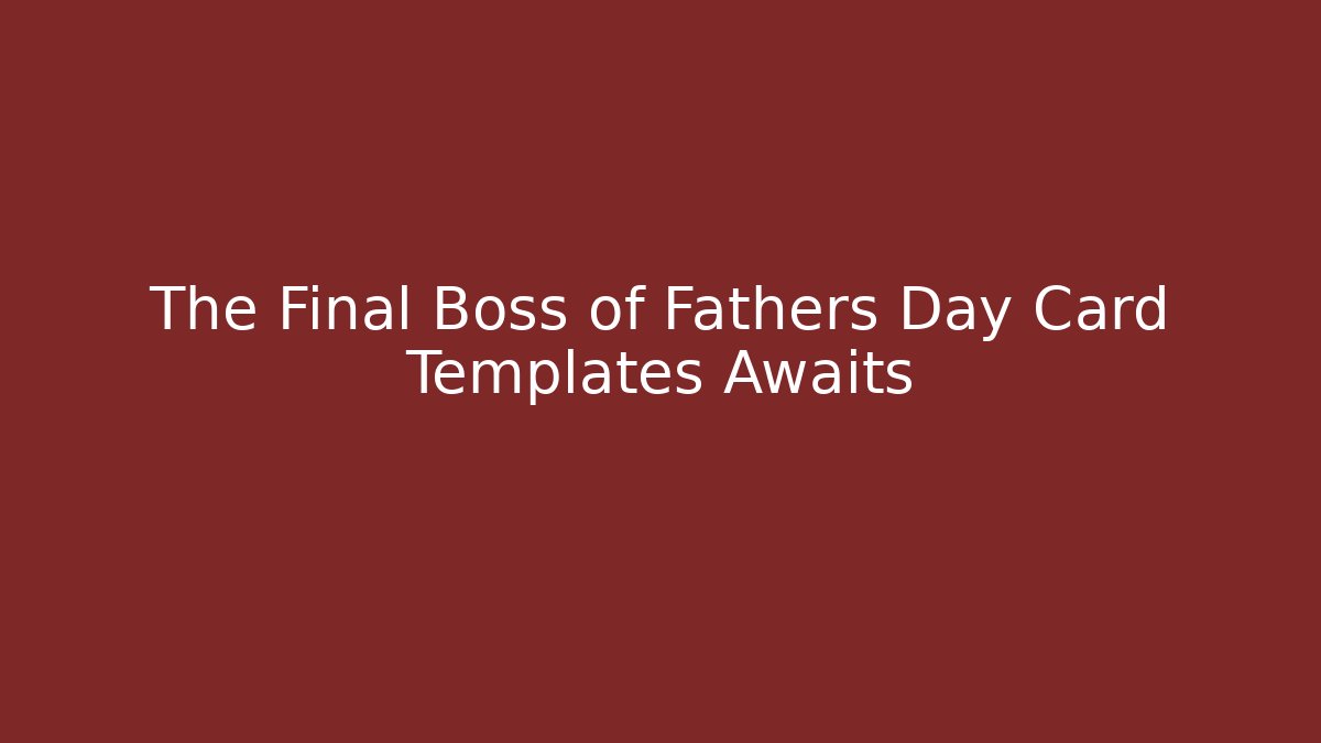 The Final Boss of Fathers Day Card Templates Awaits