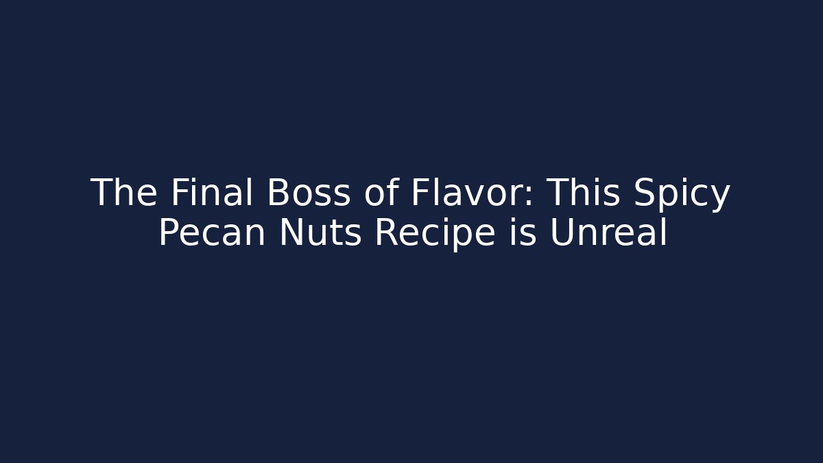 The Final Boss of Flavor: This Spicy Pecan Nuts Recipe is Unreal