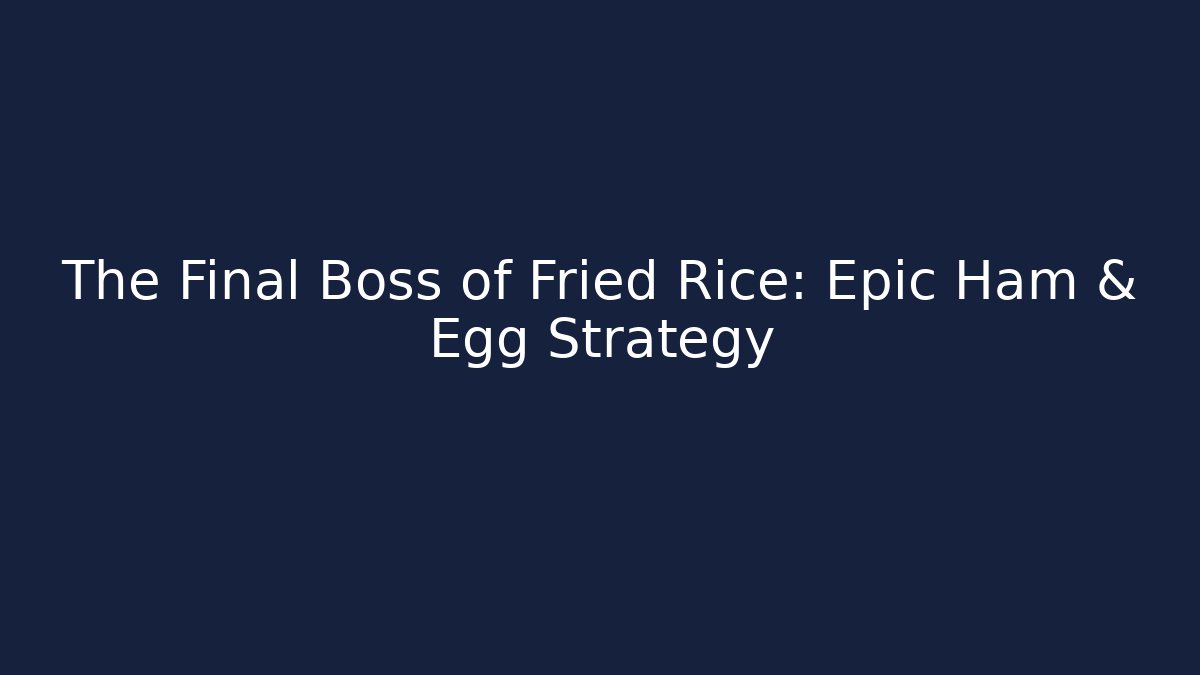 The Final Boss of Fried Rice: Epic Ham & Egg Strategy