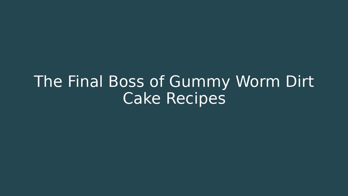 The Final Boss of Gummy Worm Dirt Cake Recipes