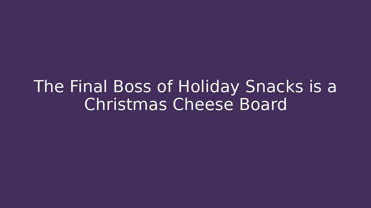 The Final Boss of Holiday Snacks is a Christmas Cheese Board