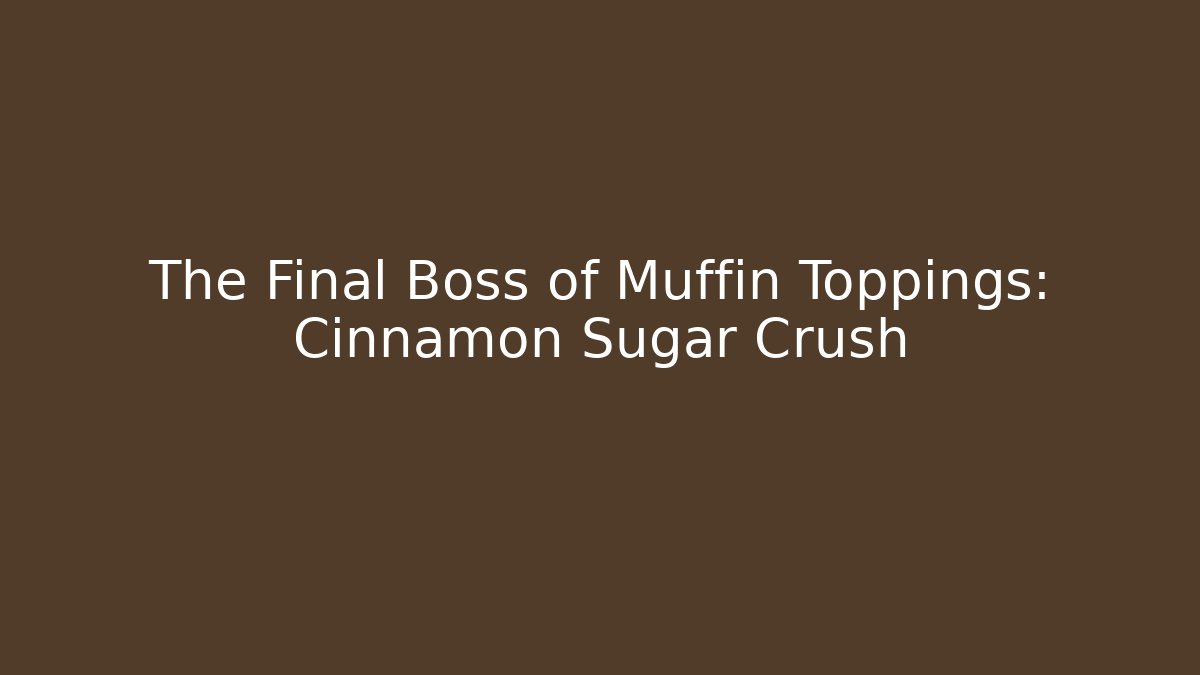 The Final Boss of Muffin Toppings: Cinnamon Sugar Crush
