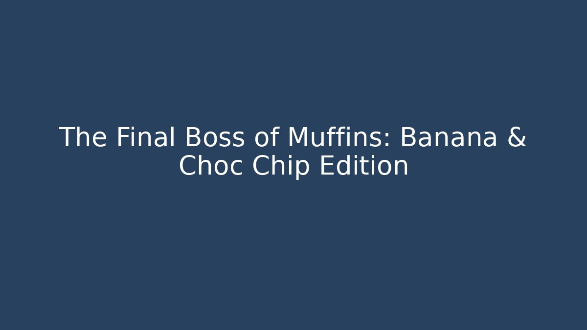 The Final Boss of Muffins: Banana & Choc Chip Edition