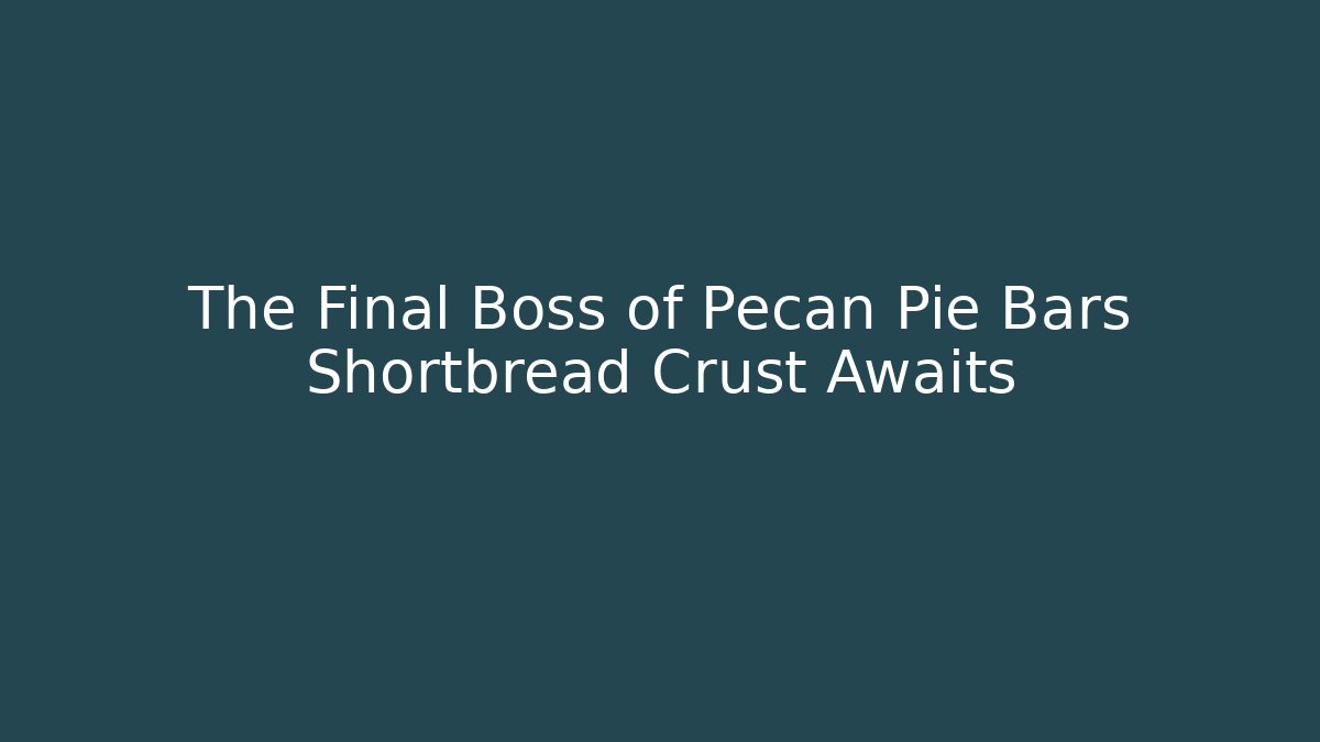 The Final Boss of Pecan Pie Bars Shortbread Crust Awaits