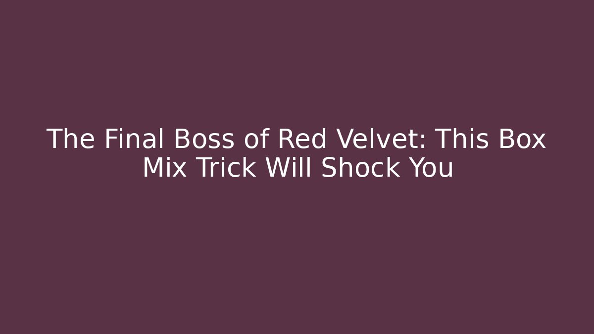 The Final Boss of Red Velvet: This Box Mix Trick Will Shock You