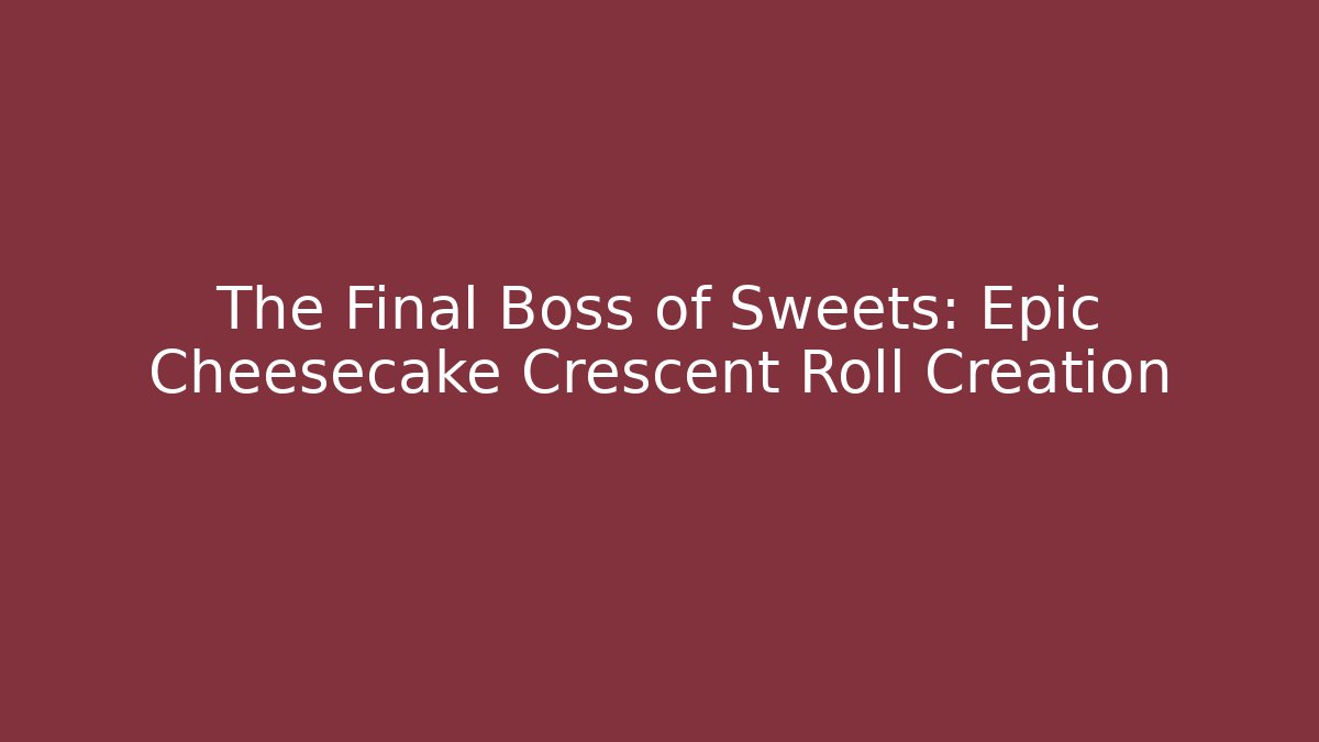 The Final Boss of Sweets: Epic Cheesecake Crescent Roll Creation