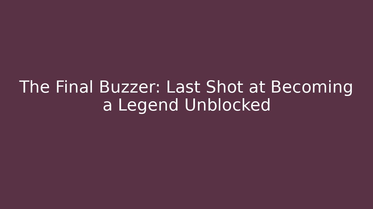 The Final Buzzer: Last Shot at Becoming a Legend Unblocked
