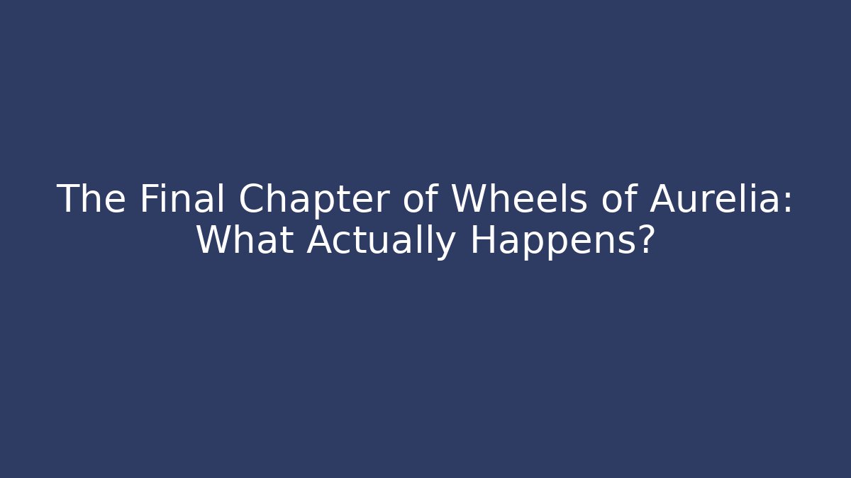 The Final Chapter of Wheels of Aurelia: What Actually Happens?
