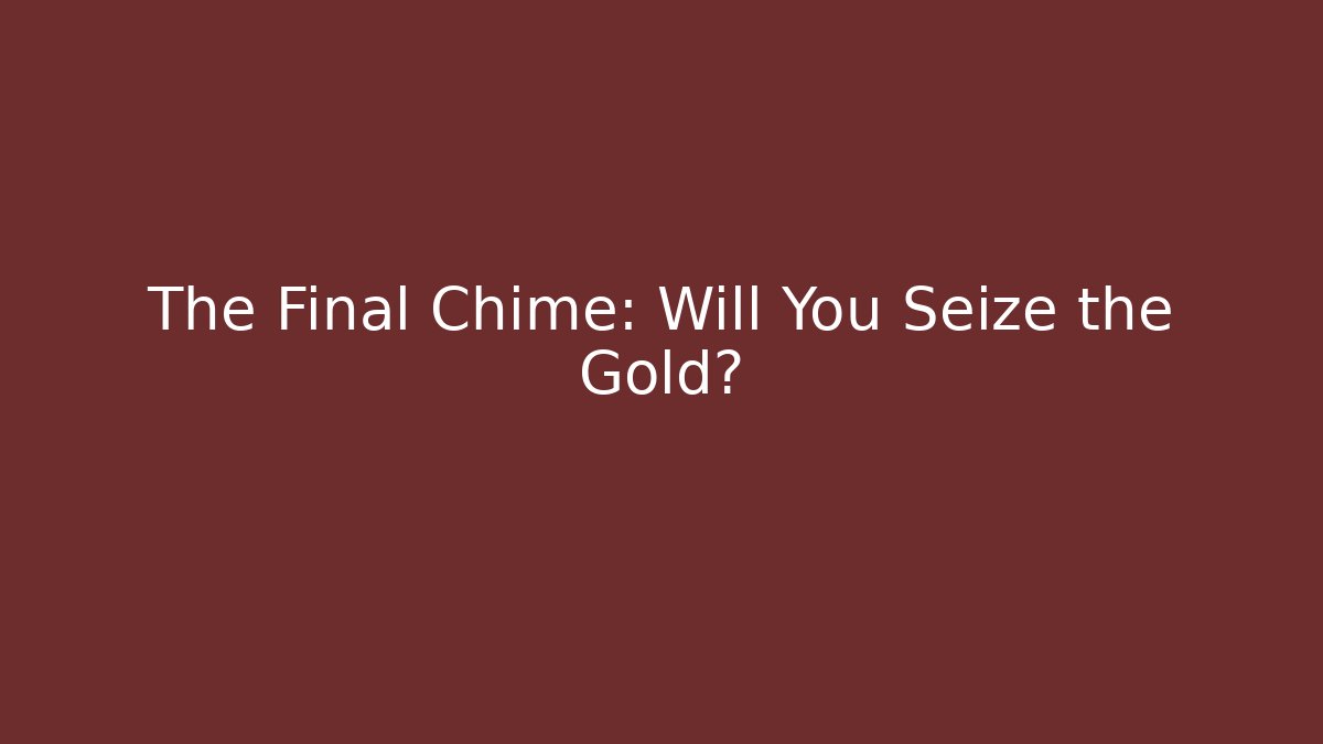 The Final Chime: Will You Seize the Gold?