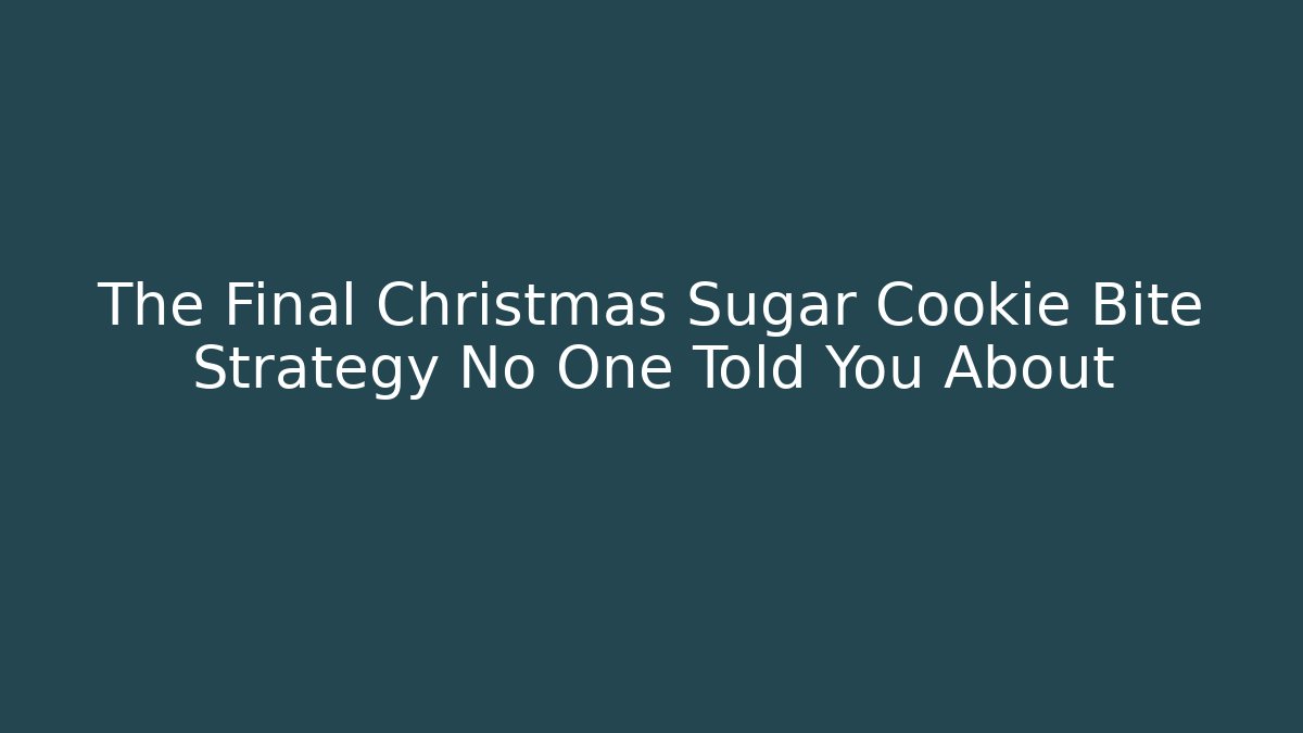 The Final Christmas Sugar Cookie Bite Strategy No One Told You About
