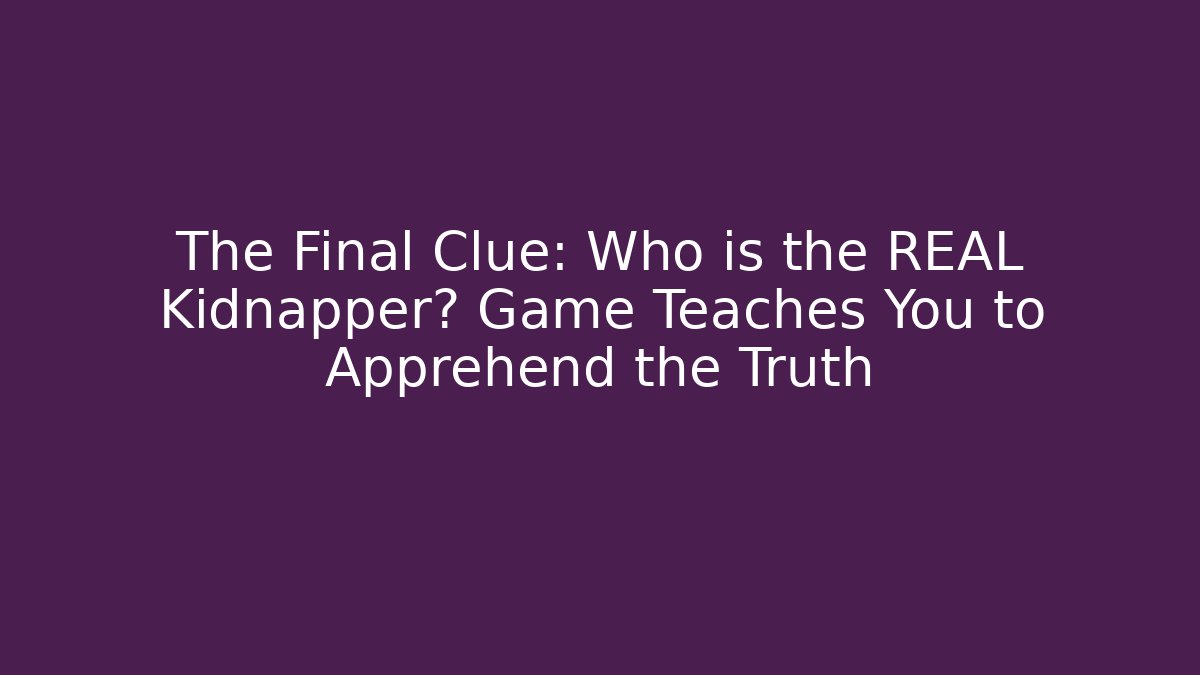 The Final Clue: Who is the REAL Kidnapper? Game Teaches You to Apprehend the Truth