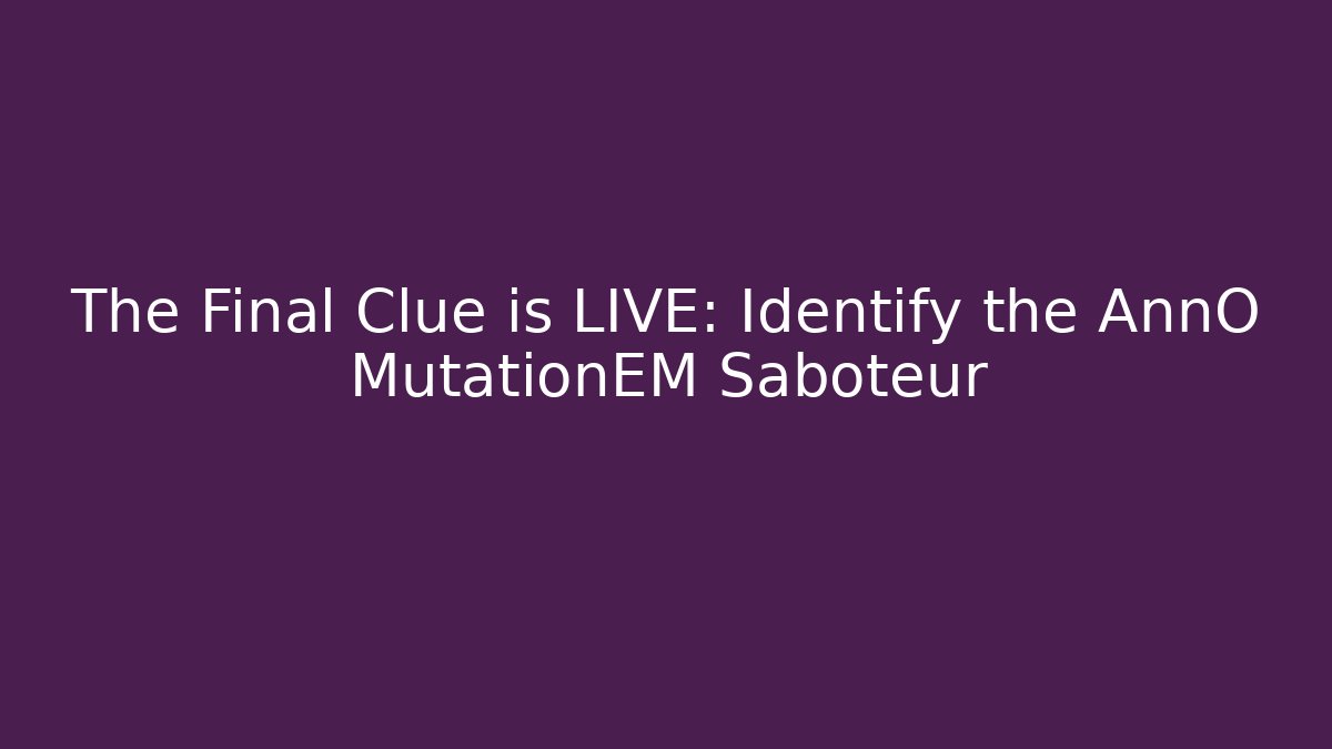The Final Clue is LIVE: Identify the AnnO MutationEM Saboteur