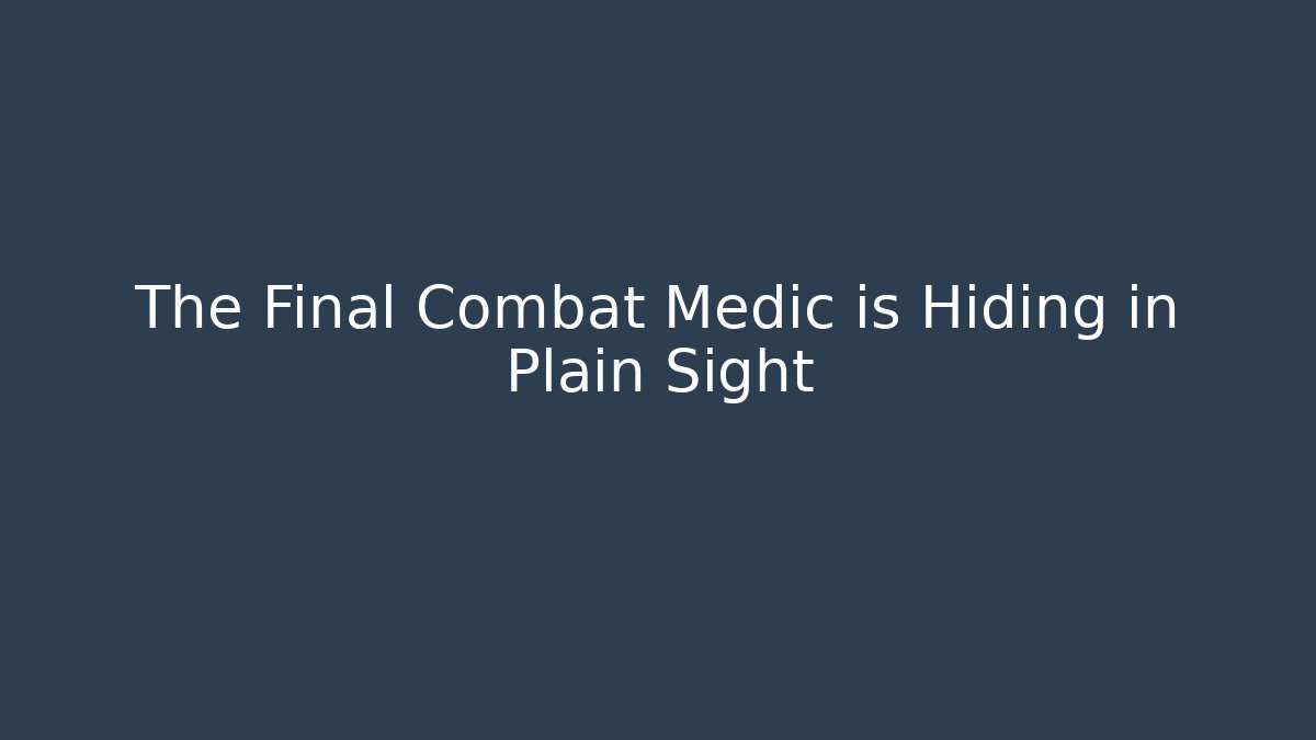 The Final Combat Medic is Hiding in Plain Sight