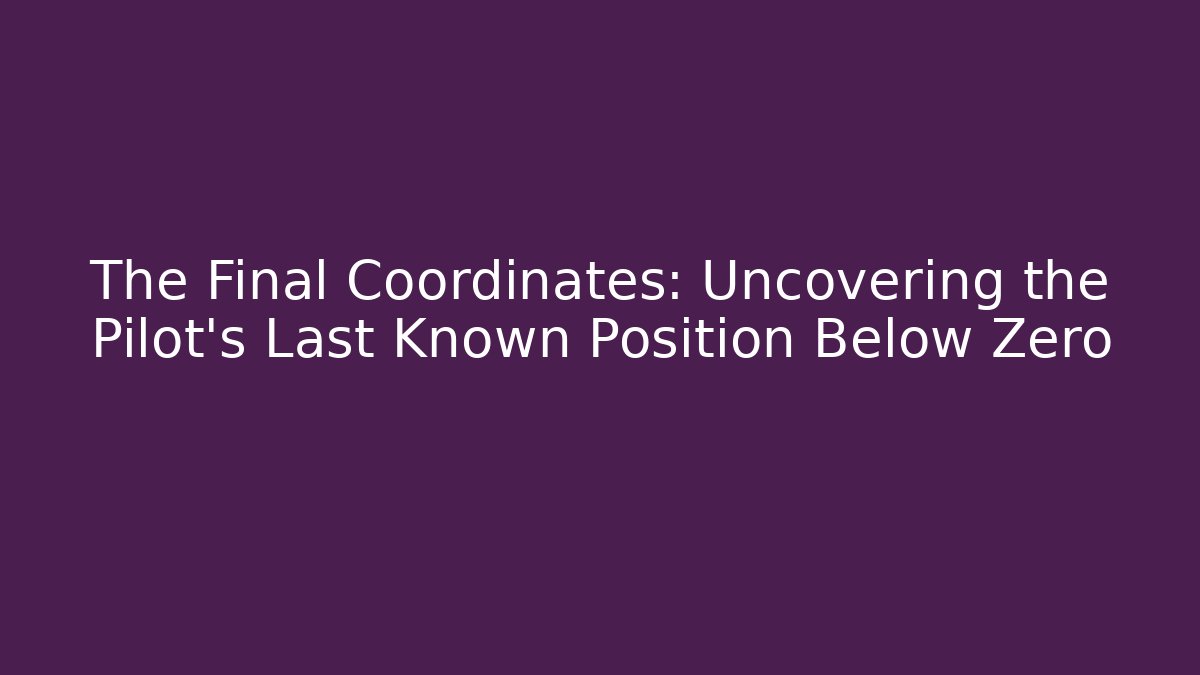 The Final Coordinates: Uncovering the Pilot's Last Known Position Below Zero