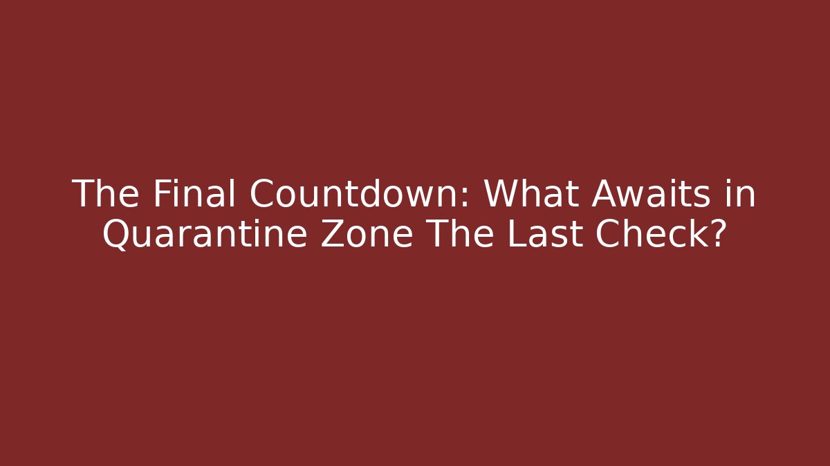 The Final Countdown: What Awaits in Quarantine Zone The Last Check?