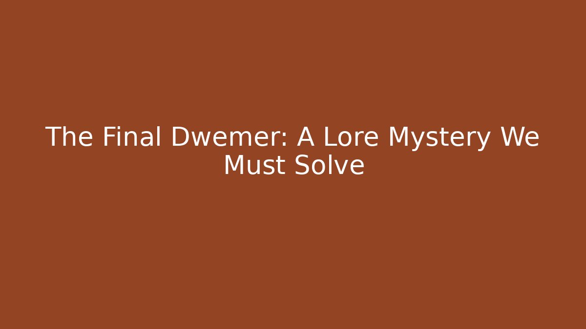 The Final Dwemer: A Lore Mystery We Must Solve