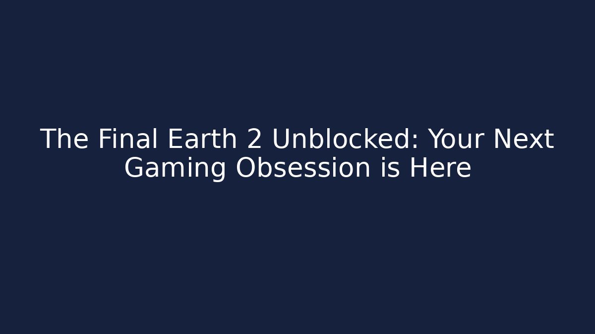 The Final Earth 2 Unblocked: Your Next Gaming Obsession is Here