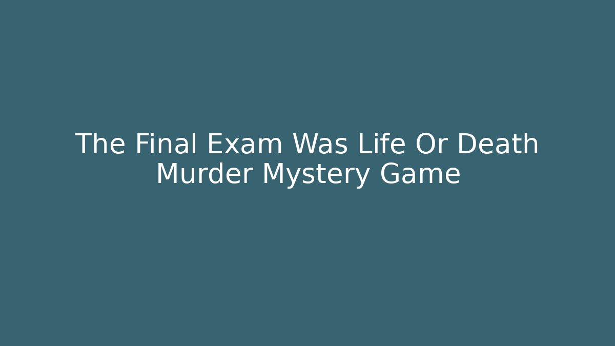 The Final Exam Was Life Or Death Murder Mystery Game