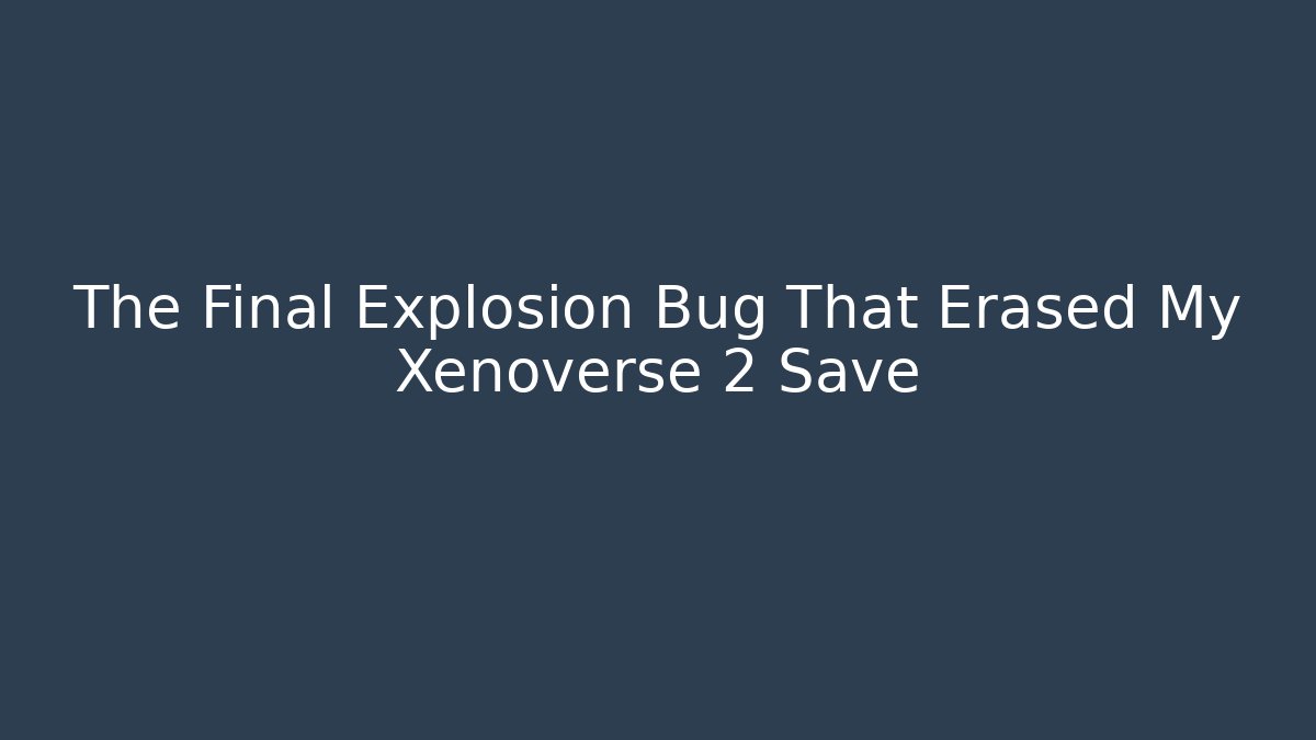 The Final Explosion Bug That Erased My Xenoverse 2 Save