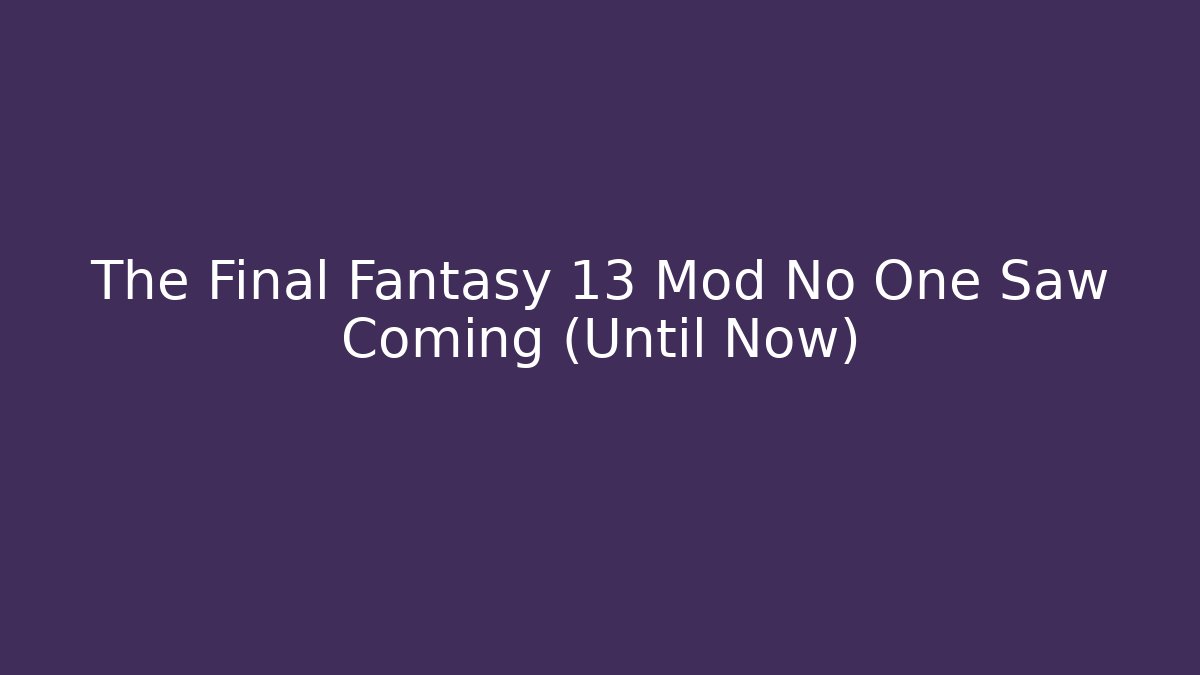 The Final Fantasy 13 Mod No One Saw Coming (Until Now)