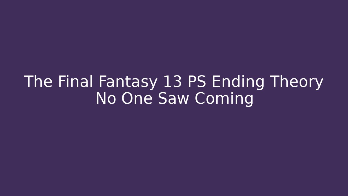 The Final Fantasy 13 PS Ending Theory No One Saw Coming